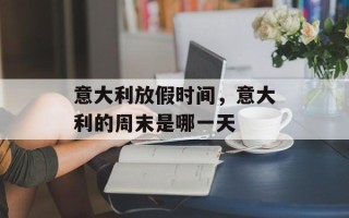 意大利放假时间，意大利的周末是哪一天
