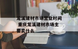 龙溪建材市场营业时间 重庆龙溪建材市场主要卖什么