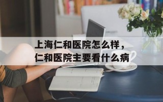 上海仁和医院怎么样，仁和医院主要看什么病