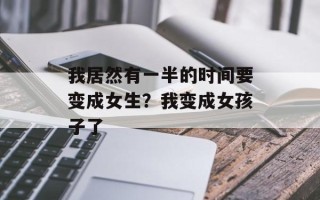 我居然有一半的时间要变成女生？我变成女孩子了