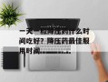 一天一粒降压药什么时间吃好？降压药最佳服用时间