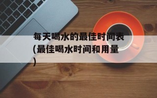 每天喝水的最佳时间表(最佳喝水时间和用量)