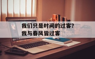 我们只是时间的过客？我与春风皆过客