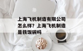 上海飞机制造有限公司怎么样？上海飞机制造是铁饭碗吗