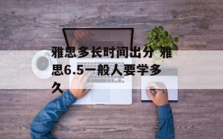 雅思多长时间出分 雅思6.5一般人要学多久