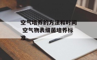 空气培养的方法和时间 空气物表细菌培养标准