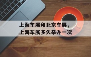 上海车展和北京车展，上海车展多久举办一次