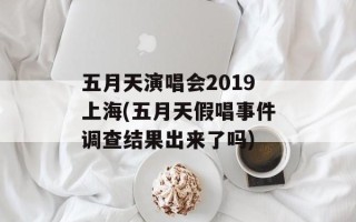 五月天演唱会2019上海(五月天假唱事件调查结果出来了吗)
