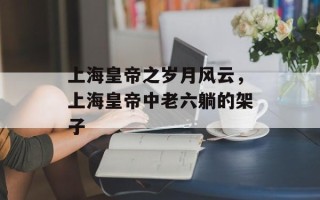 上海皇帝之岁月风云，上海皇帝中老六躺的架子