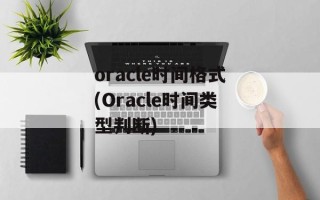 oracle时间格式(Oracle时间类型判断)