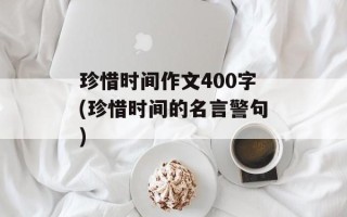 珍惜时间作文400字(珍惜时间的名言警句)