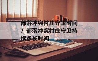 部落冲突村庄守卫时间？部落冲突村庄守卫持续多长时间