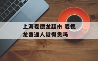 上海麦德龙超市 麦德龙普通人觉得贵吗