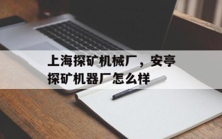 上海探矿机械厂，安亭探矿机器厂怎么样