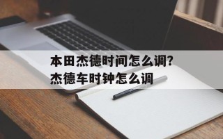 本田杰德时间怎么调？杰德车时钟怎么调