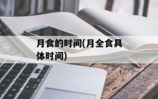 月食的时间(月全食具体时间)