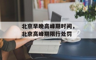 北京早晚高峰期时间，北京高峰期限行处罚