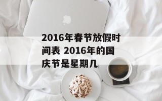 2016年春节放假时间表 2016年的国庆节是星期几