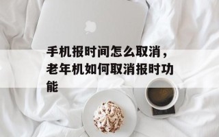 手机报时间怎么取消，老年机如何取消报时功能
