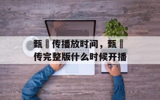 甄嬛传播放时间，甄嬛传完整版什么时候开播