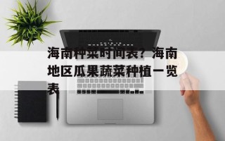 海南种菜时间表？海南地区瓜果蔬菜种植一览表