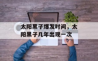 太阳黑子爆发时间，太阳黑子几年出现一次