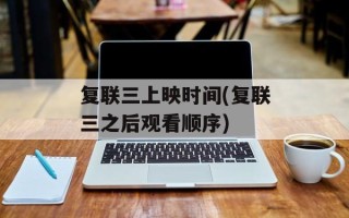 复联三上映时间(复联三之后观看顺序)