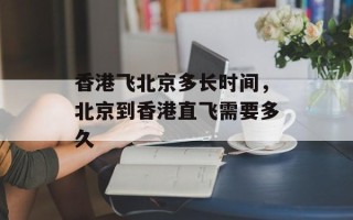 香港飞北京多长时间，北京到香港直飞需要多久