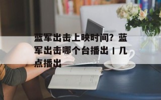 蓝军出击上映时间？蓝军出击哪个台播出丨几点播出