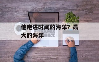 他跑进时间的海洋？最大的海洋