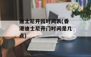 迪士尼开园时间表(香港迪士尼开门时间是几点)