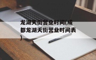 龙湖天街营业时间(成都龙湖天街营业时间表)