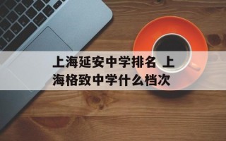 上海延安中学排名 上海格致中学什么档次