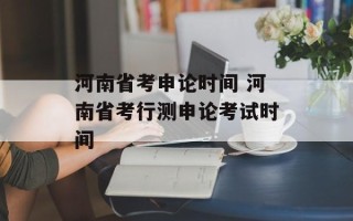 河南省考申论时间 河南省考行测申论考试时间