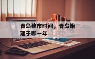 青岛建市时间，青岛始建于哪一年
