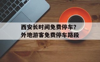 西安长时间免费停车？外地游客免费停车路段