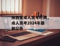 陕西省成人高考时间，成人高考2024年最新公告