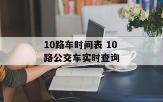 10路车时间表 10路公交车实时查询