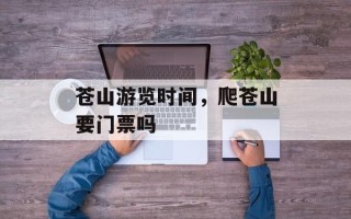 苍山游览时间，爬苍山要门票吗