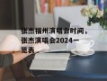 张杰福州演唱会时间，张杰演唱会2024一览表