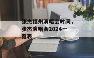 张杰福州演唱会时间，张杰演唱会2024一览表