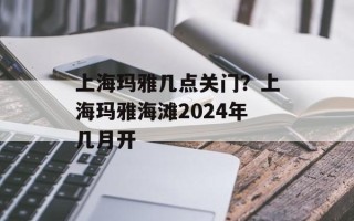 上海玛雅几点关门？上海玛雅海滩2024年几月开