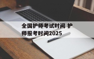 全国护师考试时间 护师报考时间2025