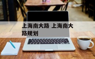 上海南大路 上海南大路规划