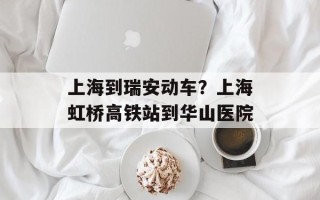 上海到瑞安动车？上海虹桥高铁站到华山医院