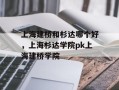 上海建桥和杉达哪个好，上海杉达学院pk上海建桥学院