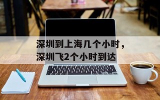 深圳到上海几个小时，深圳飞2个小时到达