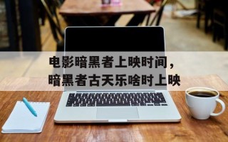 电影暗黑者上映时间，暗黑者古天乐啥时上映
