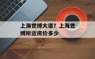 上海世博大道？上海世博附近房价多少