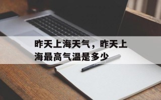昨天上海天气，昨天上海最高气温是多少